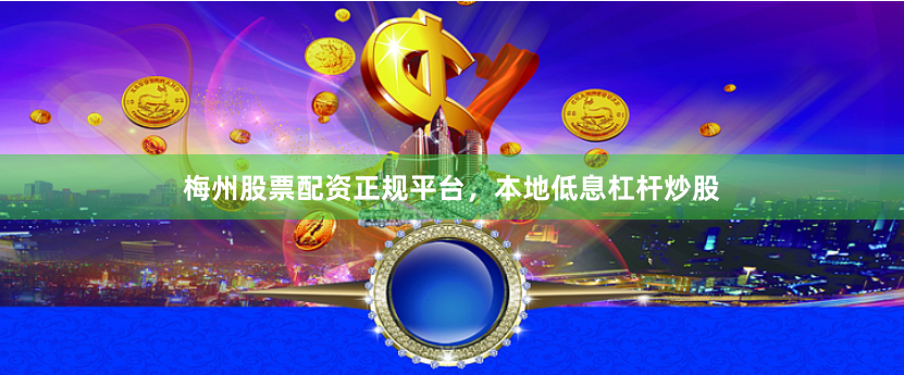梅州股票配资正规平台，本地低息杠杆炒股