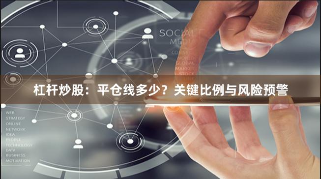 杠杆炒股：平仓线多少？关键比例与风险预警