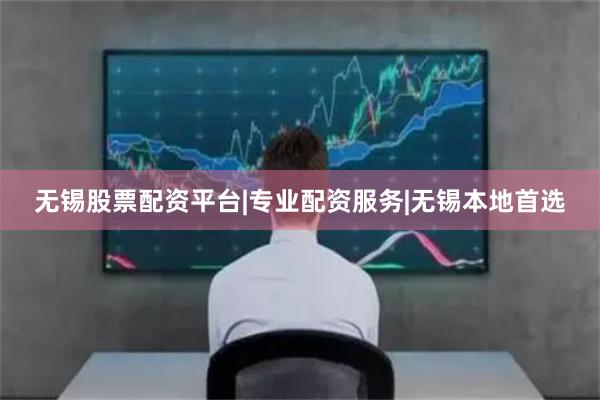 无锡股票配资平台|专业配资服务|无锡本地首选
