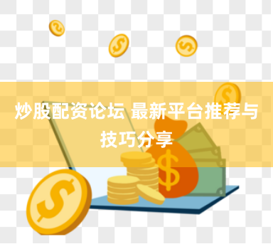 炒股配资论坛 最新平台推荐与技巧分享