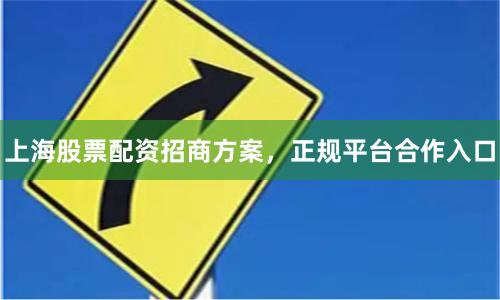上海股票配资招商方案，正规平台合作入口