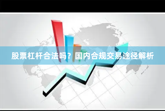 股票杠杆合法吗？国内合规交易途径解析
