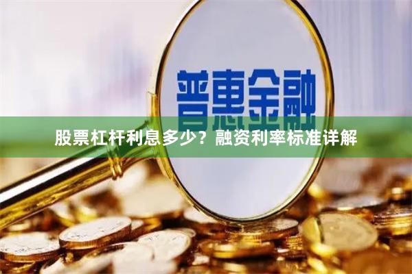股票杠杆利息多少？融资利率标准详解