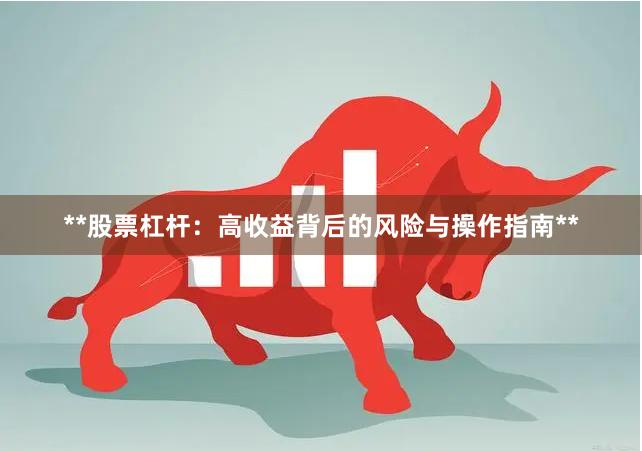 **股票杠杆：高收益背后的风险与操作指南**