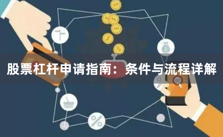 股票杠杆申请指南:条件与流程详解