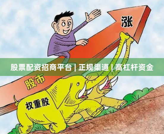 股票配资招商平台 | 正规渠道 | 高杠杆资金