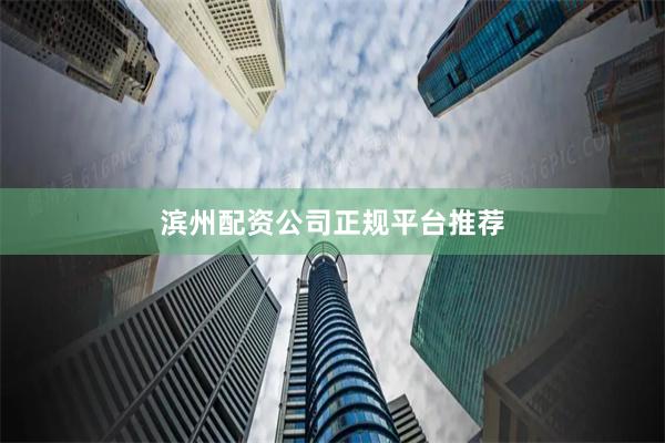 滨州配资公司正规平台推荐