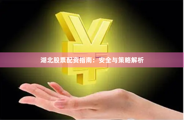 湖北股票配资指南：安全与策略解析