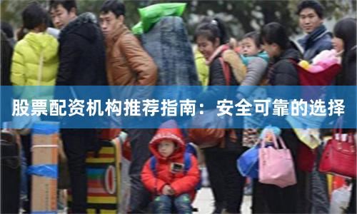 股票配资机构推荐指南：安全可靠的选择