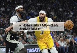 nba直播在线观看高清免费(nba直播在线观看高清免费直播)