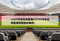 cctv5手机在线直播(CCTV5手机在线直播观看精彩瞬间)