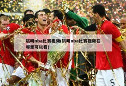 姚明nba比赛视频(姚明nba比赛视频在哪里可以看)