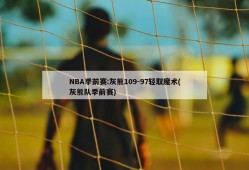 NBA季前赛:灰熊109-97轻取魔术(灰熊队季前赛)