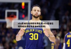 nba直播在线观看免费超清(nba直播在线观看免费超清直播咪咕视频)