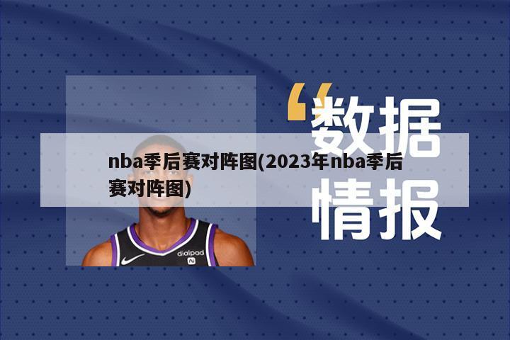 nba季后赛对阵图(2023年nba季后赛对阵图)