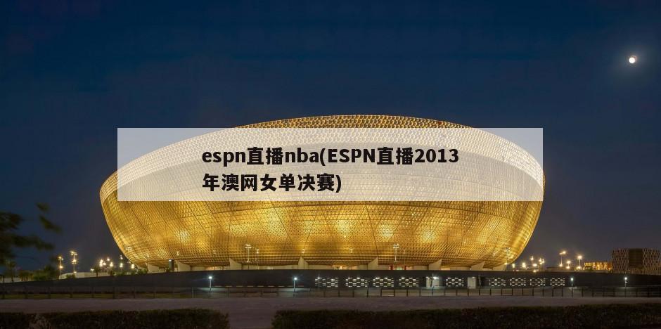 espn直播nba(ESPN直播2013年澳网女单决赛)