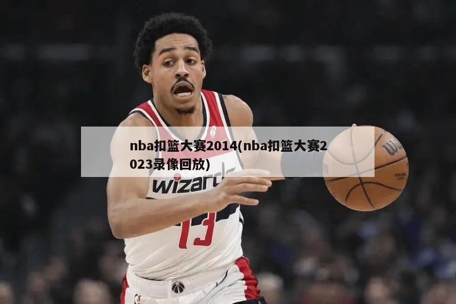 nba扣篮大赛2014(nba扣篮大赛2023录像回放)