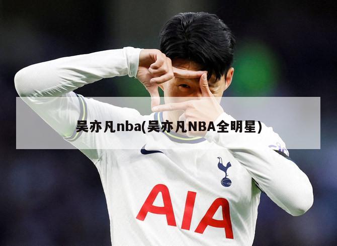 吴亦凡nba(吴亦凡NBA全明星)