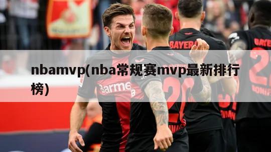 nbamvp(nba常规赛mvp最新排行榜)