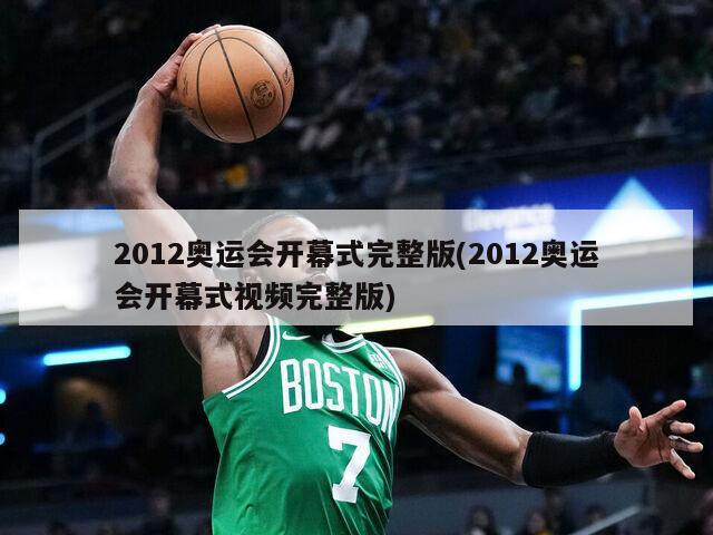 2012奥运会开幕式完整版(2012奥运会开幕式视频完整版)