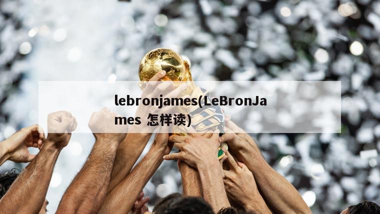 lebronjames(LeBronJames 怎样读)